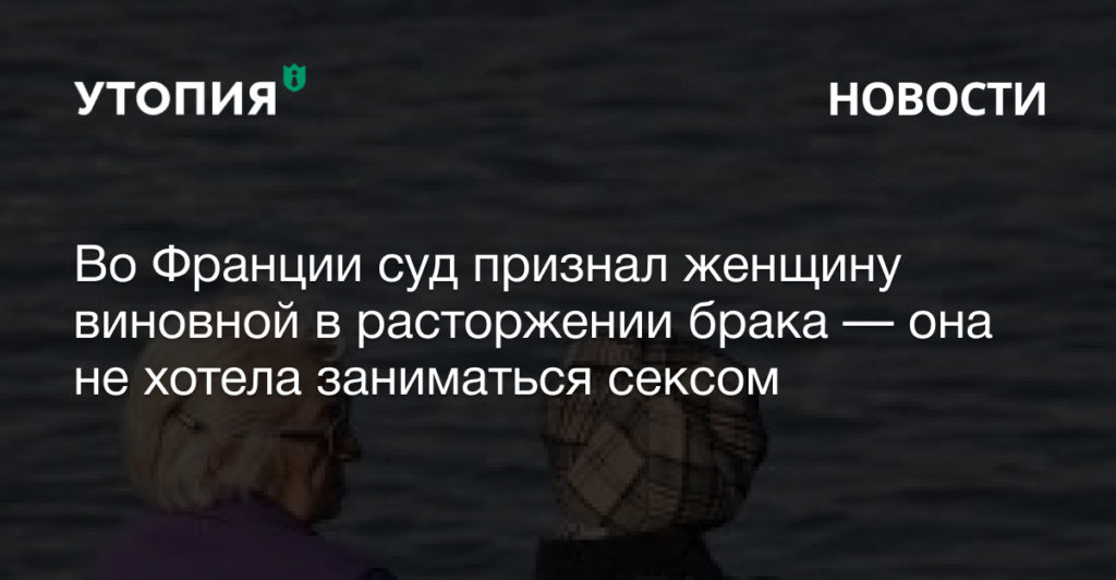 Во Франции суды всех инстанций признали 66-летнюю женщину виновной в разводе из-за ее нежелания заниматься сексом с мужем.