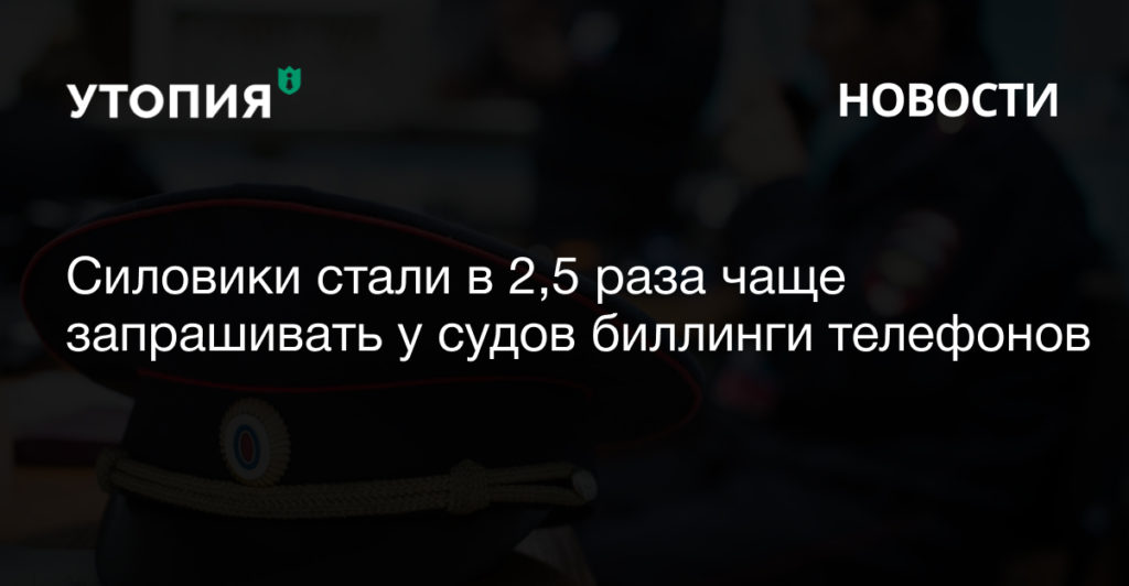 Правоохранители стали в 2,5 чаще просить у судов доступ к биллингам телефонов и в три раза чаще — к данным банковских счетов.