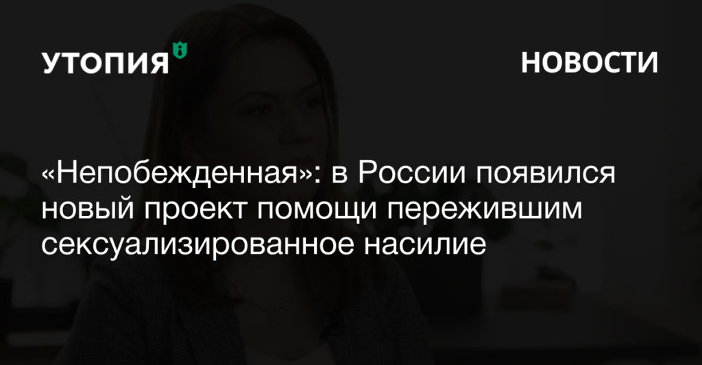 «Непобежденная»: в России появился новый проект помощи пережившим сексуализированное насилие