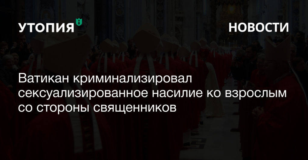 Ватикан криминализировал сексуализированное насилие к взрослым со стороны священников 