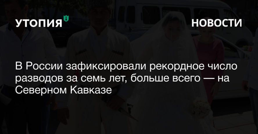 В России зафиксировали рекордное число разводов за семь лет, больше всего — на Северном Кавказе