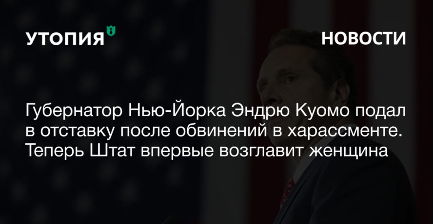 Губернатор Нью-Йорка Эндрю Куомо подал в отставку после обвинений в харассменте. Теперь Штат впервые возглавит женщина