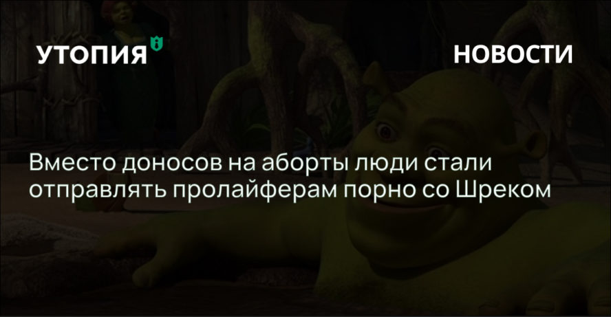 Вместо доносов на аборты люди стали отправлять пролайферам порно со Шреком 