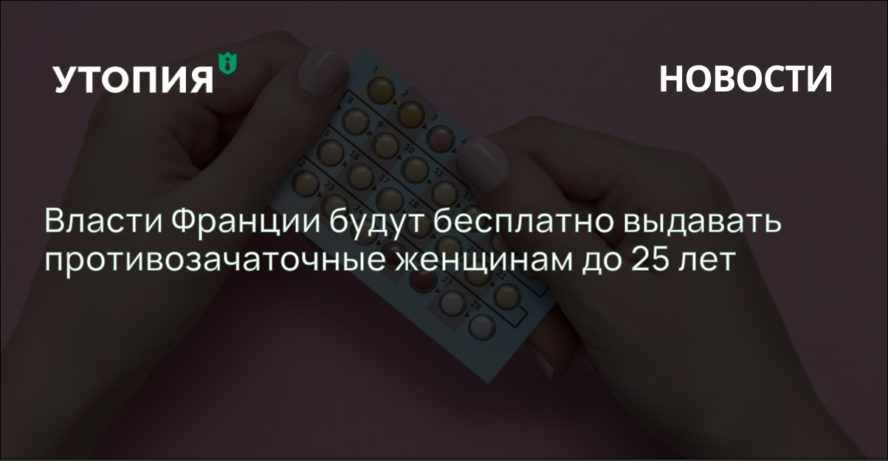 инистр здравоохранения Франции Оливье Веран заявил, что с 2022 года девушки младше 25 лет будут получать рецепты на бесплатные средства контрацепции.