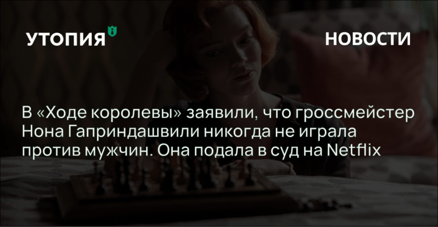 Советская шахматистка и гроссмейстер Нона Гаприндашвили подала в суд на Netflix за ложь в сериале «Ход королевы».