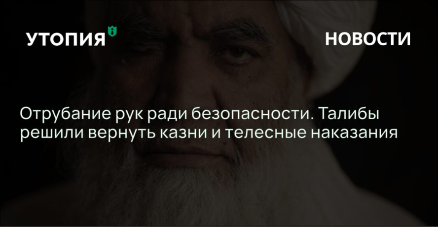 Отрубание рук ради безопасности. Талибы решили вернуть казни и телесные наказания 