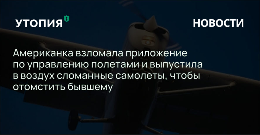 Американка взломала приложение по управлению полетами и выпустила в воздух сломанные самолеты, чтобы отомстить бывшему